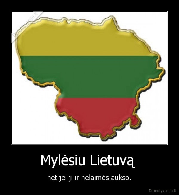 Mylėsiu Lietuvą  - net jei ji ir nelaimės aukso.