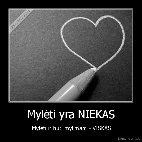 Mylėti yra NIEKAS -  Mylėti ir būti mylimam - VISKAS