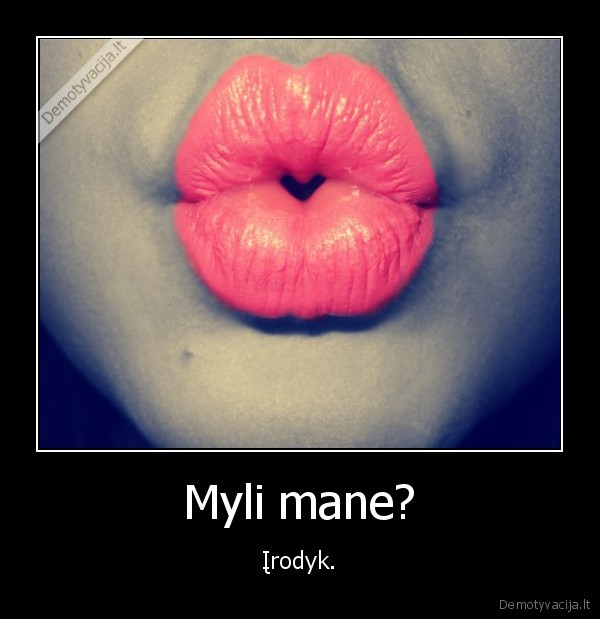 Myli mane? - Įrodyk.