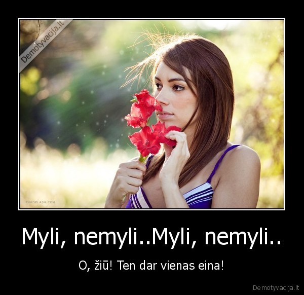 Myli, nemyli..Myli, nemyli.. - O, žiū! Ten dar vienas eina!