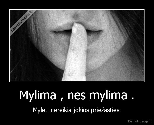 Mylima , nes mylima . - Mylėti nereikia jokios priežasties.