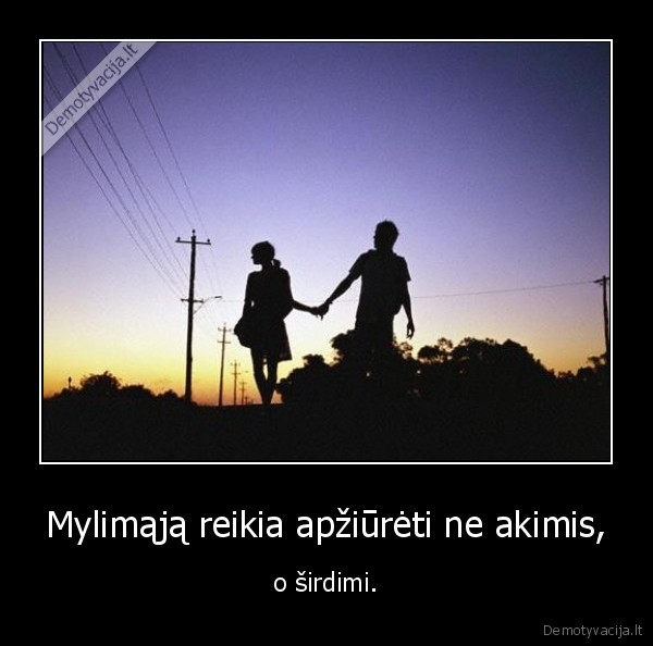 Mylimąją reikia apžiūrėti ne akimis, - o širdimi.