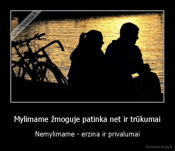 Mylimame žmoguje patinka net ir trūkumai - Nemylimame - erzina ir privalumai