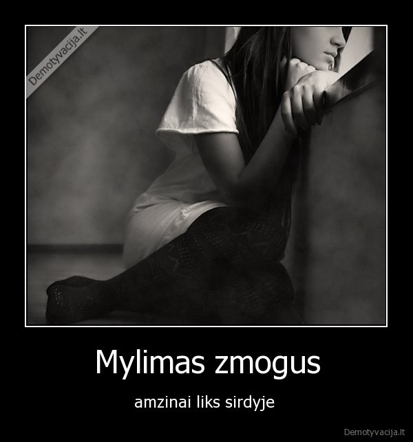 Mylimas zmogus - amzinai liks sirdyje 