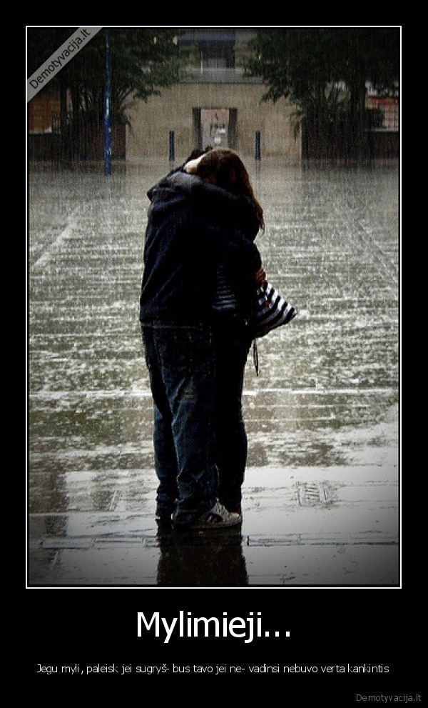 Mylimieji... - Jegu myli, paleisk jei sugryš- bus tavo jei ne- vadinsi nebuvo verta kankintis