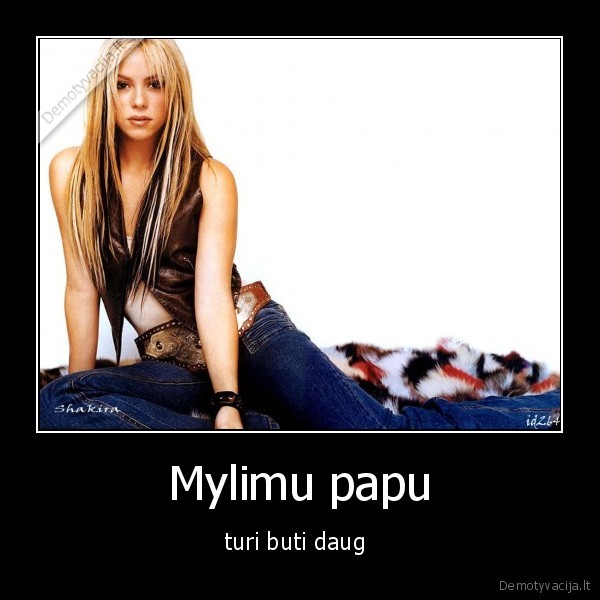 Mylimu papu - turi buti daug 