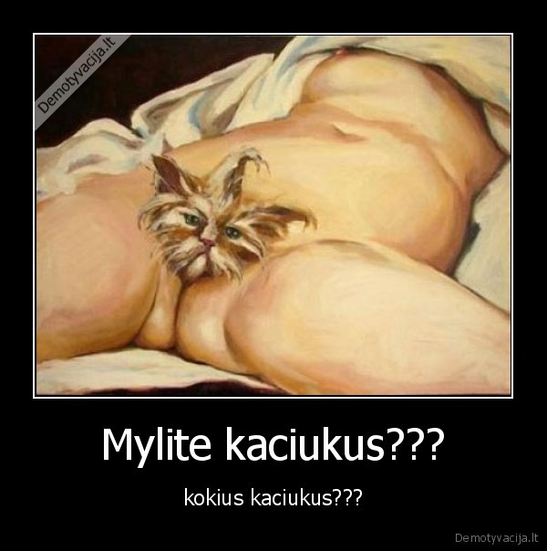 Mylite kaciukus??? - kokius kaciukus???