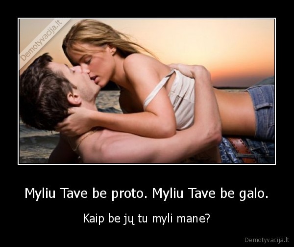 Myliu Tave be proto. Myliu Tave be galo. - Kaip be jų tu myli mane?