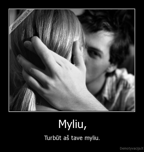 Myliu, - Turbūt aš tave myliu.