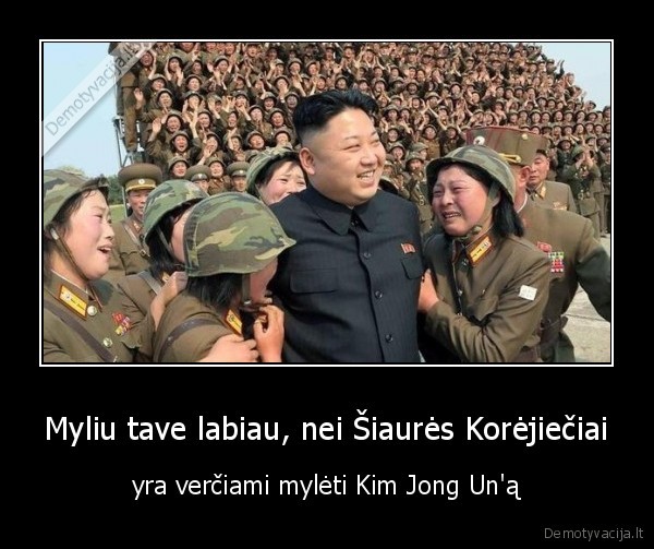 Myliu tave labiau, nei Šiaurės Korėjiečiai - yra verčiami mylėti Kim Jong Un'ą