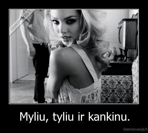 Myliu, tyliu ir kankinu. - 