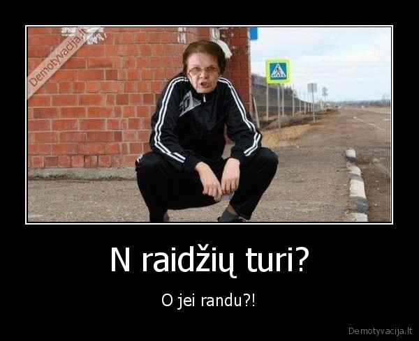 N raidžių turi? - O jei randu?!