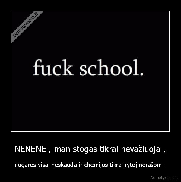 NENENE , man stogas tikrai nevažiuoja , - nugaros visai neskauda ir chemijos tikrai rytoj nerašom .