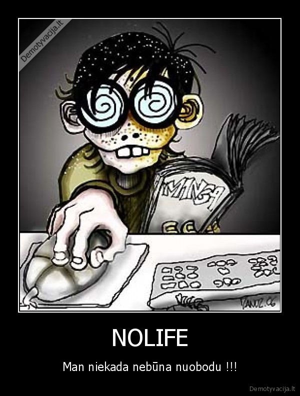 NOLIFE - Man niekada nebūna nuobodu !!!