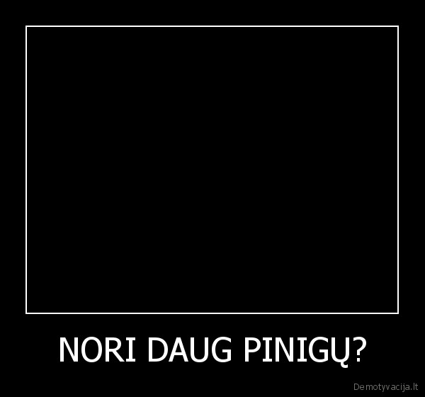 NORI DAUG PINIGŲ? - 