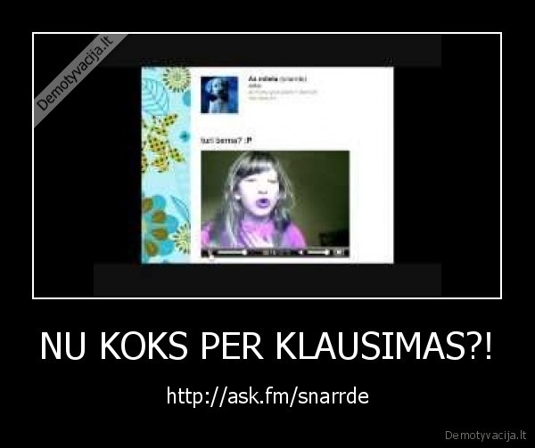 NU KOKS PER KLAUSIMAS?! - http://ask.fm/snarrde