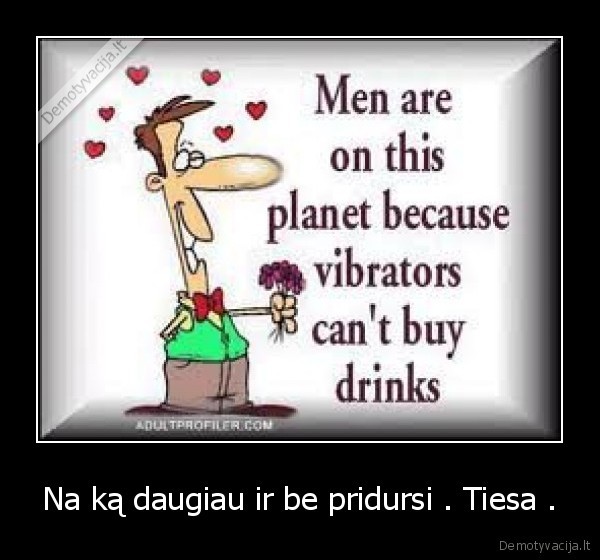 Na ką daugiau ir be pridursi . Tiesa . - 