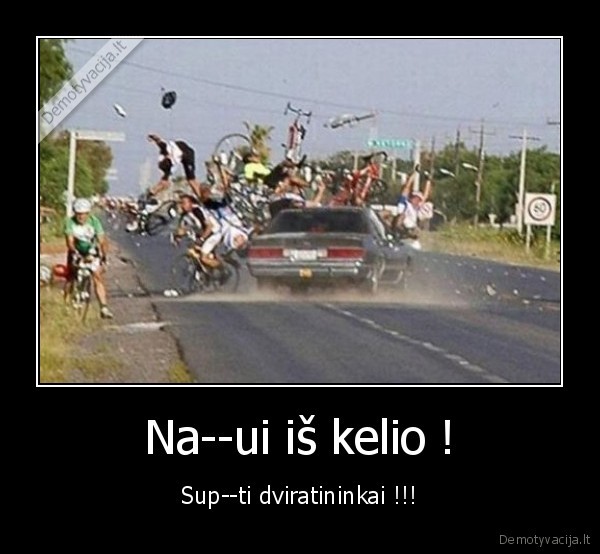 Na--ui iš kelio ! - Sup--ti dviratininkai !!!