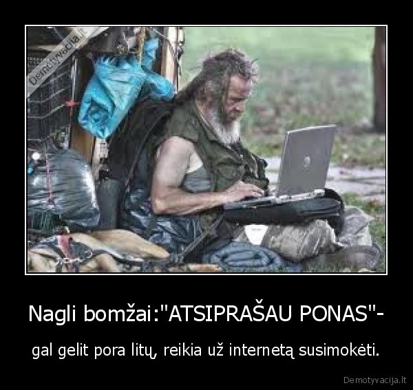 Nagli bomžai:"ATSIPRAŠAU PONAS"- - gal gelit pora litų, reikia už internetą susimokėti.