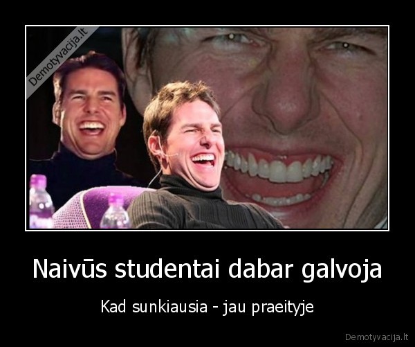 Naivūs studentai dabar galvoja - Kad sunkiausia - jau praeityje