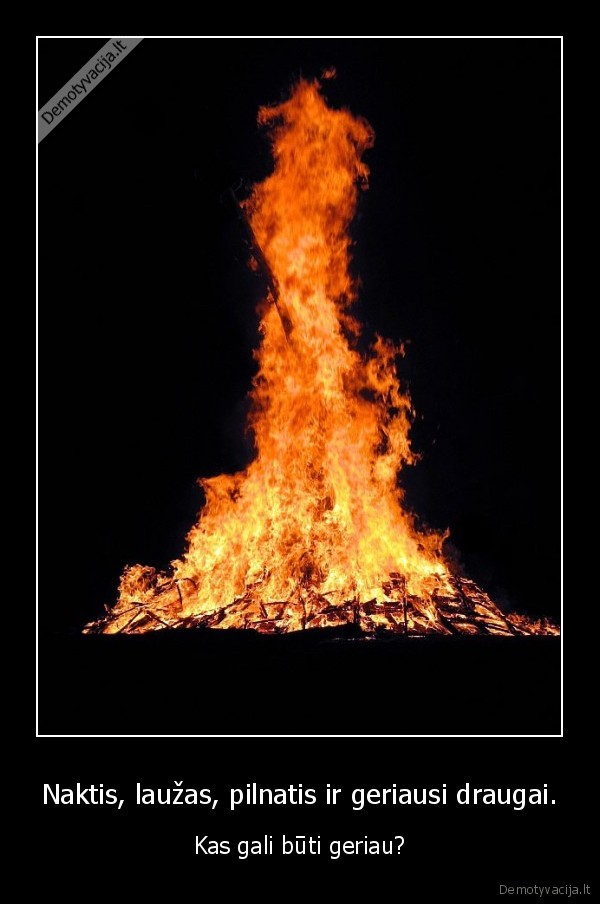 Naktis, laužas, pilnatis ir geriausi draugai. - Kas gali būti geriau?