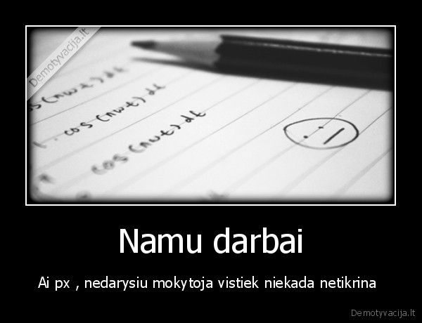 Namu darbai - Ai px , nedarysiu mokytoja vistiek niekada netikrina 