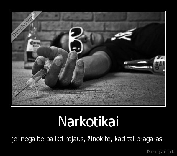 Narkotikai - jei negalite palikti rojaus, žinokite, kad tai pragaras.