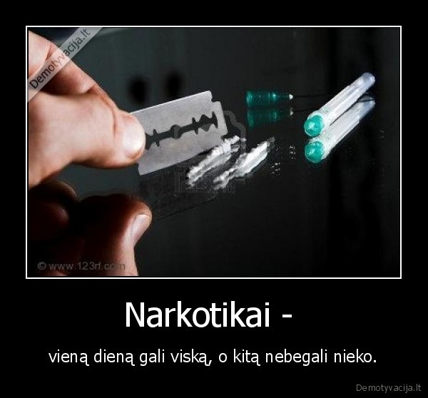 Narkotikai -  - vieną dieną gali viską, o kitą nebegali nieko.