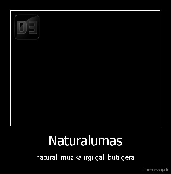 Naturalumas - naturali muzika irgi gali buti gera