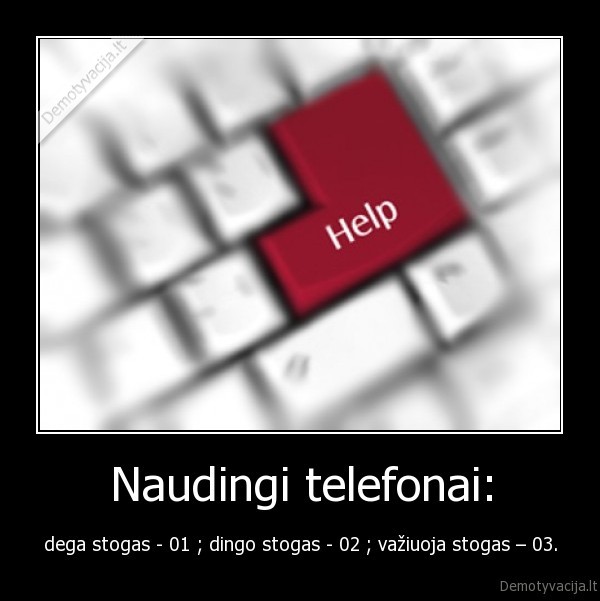 Naudingi telefonai: - dega stogas - 01 ; dingo stogas - 02 ; važiuoja stogas – 03.