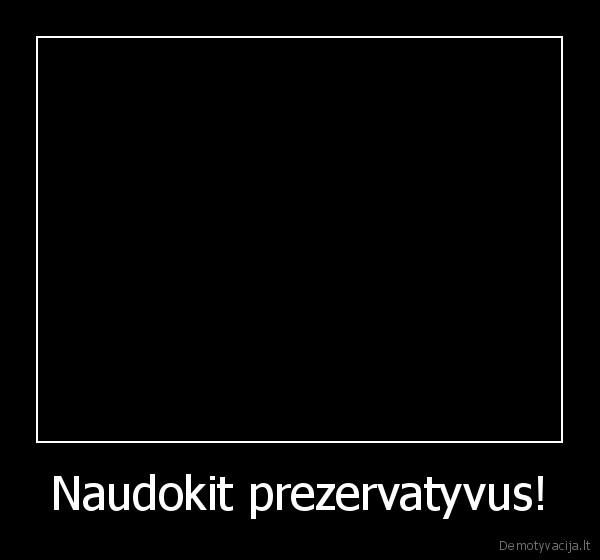 Naudokit prezervatyvus!