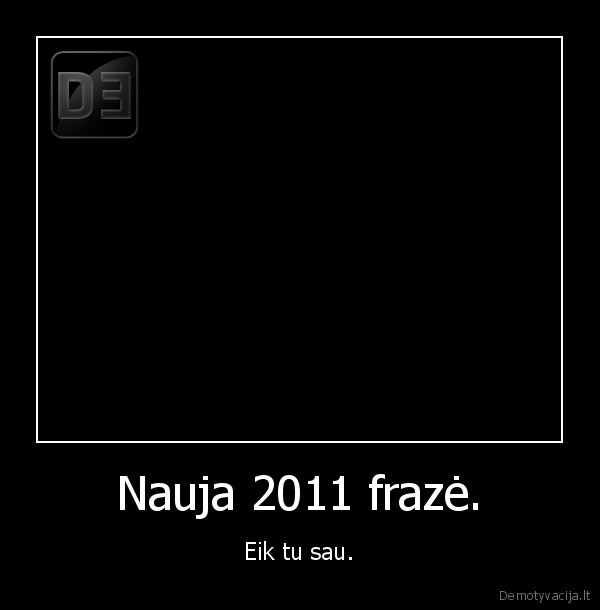 Nauja 2011 frazė. - Eik tu sau.