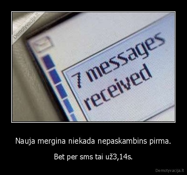 Nauja mergina niekada nepaskambins pirma. - Bet per sms tai už3,14s.