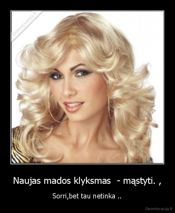 Naujas mados klyksmas  - mąstyti. , - Sorri,bet tau netinka ..