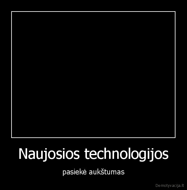 Naujosios technologijos - pasiekė aukštumas