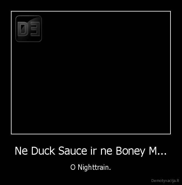 Ne Duck Sauce ir ne Boney M... - O Nighttrain.