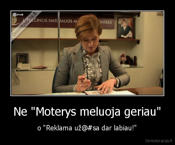 Ne "Moterys meluoja geriau" - o "Reklama už@#sa dar labiau!"