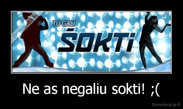 Ne as negaliu sokti! ;( - 