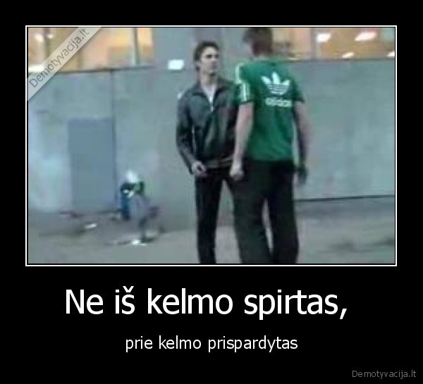 Ne iš kelmo spirtas,  - prie kelmo prispardytas