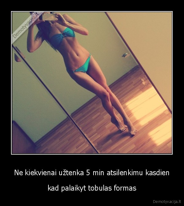 Ne kiekvienai užtenka 5 min atsilenkimu kasdien - kad palaikyt tobulas formas