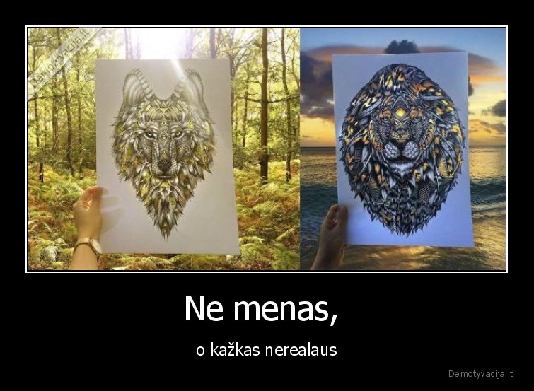 Ne menas,  - o kažkas nerealaus