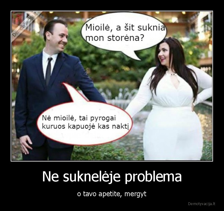 Ne suknelėje problema - o tavo apetite, mergyt