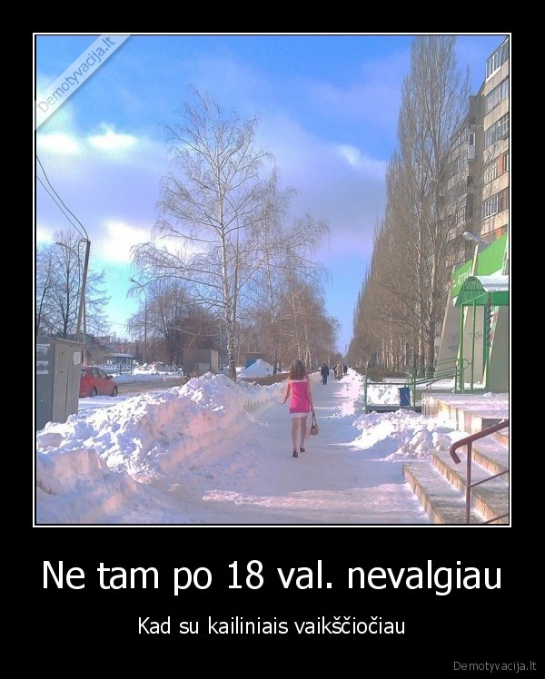 Ne tam po 18 val. nevalgiau - Kad su kailiniais vaikščiočiau