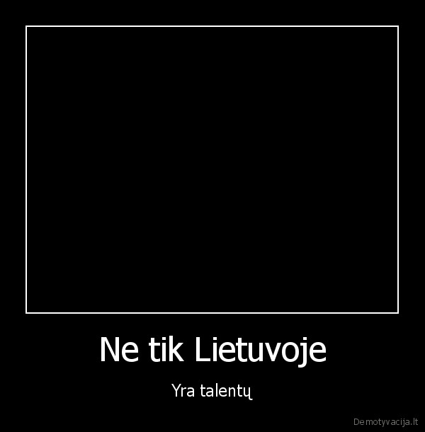 Ne tik Lietuvoje - Yra talentų