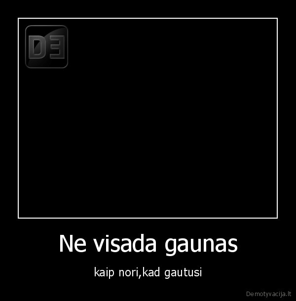 Ne visada gaunas - kaip nori,kad gautusi