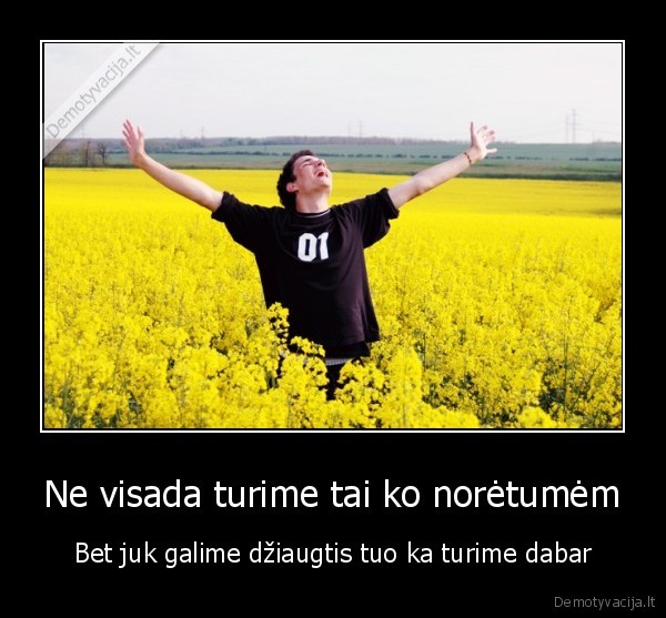 Ne visada turime tai ko norėtumėm - Bet juk galime džiaugtis tuo ka turime dabar