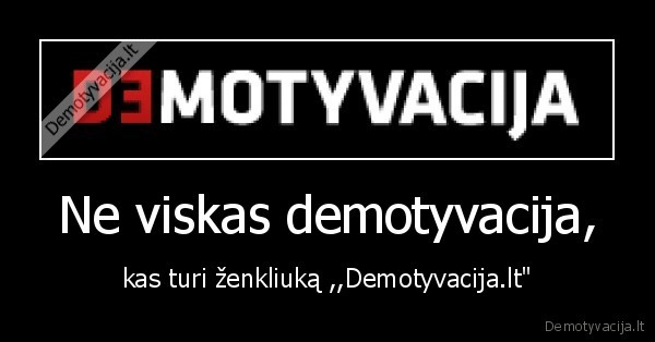 Ne viskas demotyvacija, - kas turi ženkliuką ,,Demotyvacija.lt"