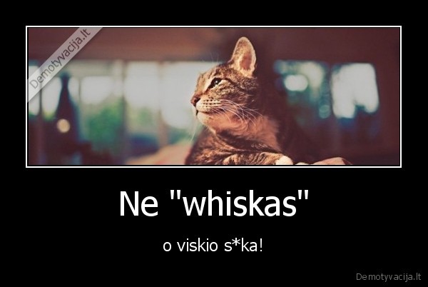 Ne "whiskas" - o viskio s*ka!