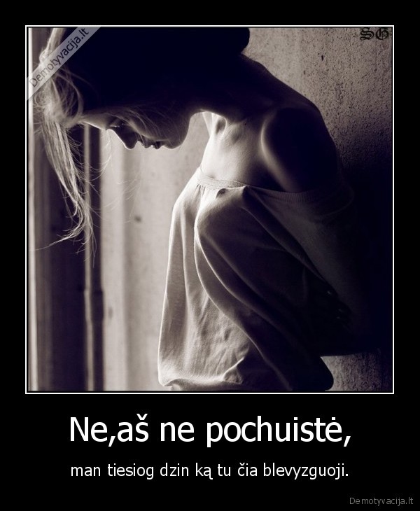 Ne,aš ne pochuistė, - man tiesiog dzin ką tu čia blevyzguoji.