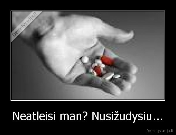 Neatleisi man? Nusižudysiu... - 